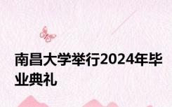 南昌大学举行2024年毕业典礼