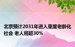 北京预计2031年进入重度老龄化社会 老人将超30%