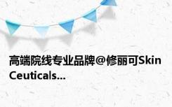 高端院线专业品牌@修丽可SkinCeuticals...