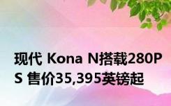 现代 Kona N搭载280PS 售价35,395英镑起