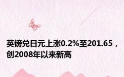 英镑兑日元上涨0.2%至201.65，创2008年以来新高