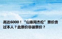 高达6000！“山寨周杰伦”票价贵过本人？此票价非彼票价？