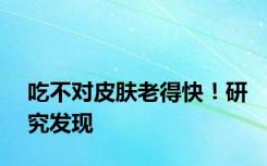 吃不对皮肤老得快！研究发现