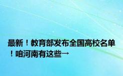 最新！教育部发布全国高校名单！咱河南有这些→