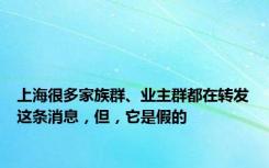 上海很多家族群、业主群都在转发这条消息，但，它是假的