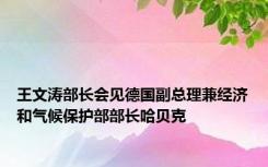 王文涛部长会见德国副总理兼经济和气候保护部部长哈贝克