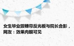 女生毕业拨穗带反光板与院长合影，网友：效果肉眼可见