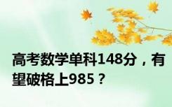 高考数学单科148分，有望破格上985？