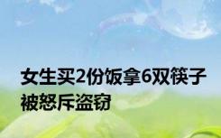 女生买2份饭拿6双筷子被怒斥盗窃