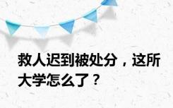 救人迟到被处分，这所大学怎么了？