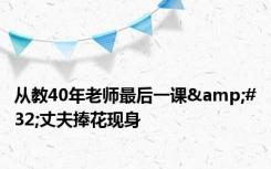 从教40年老师最后一课&#32;丈夫捧花现身