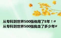 从专科到世界500强他用了8年！#从专科到世界500强我走了多少年#