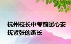 杭州校长中考前暖心安抚紧张的家长