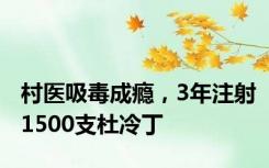 村医吸毒成瘾，3年注射1500支杜冷丁