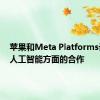 苹果和Meta Platforms讨论了人工智能方面的合作