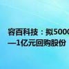 容百科技：拟5000万元—1亿元回购股份