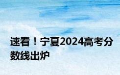 速看！宁夏2024高考分数线出炉