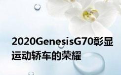 2020GenesisG70彰显运动轿车的荣耀