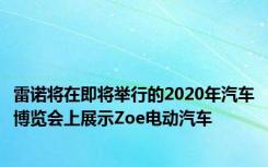 雷诺将在即将举行的2020年汽车博览会上展示Zoe电动汽车