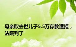 母亲取去世儿子5.5万存款遭拒，法院判了