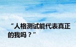 “人格测试能代表真正的我吗？”