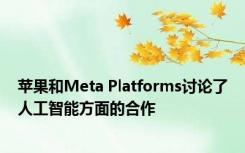 苹果和Meta Platforms讨论了人工智能方面的合作