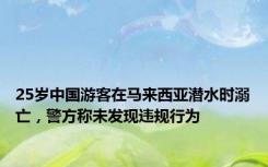 25岁中国游客在马来西亚潜水时溺亡，警方称未发现违规行为