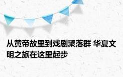 从黄帝故里到戏剧聚落群 华夏文明之旅在这里起步