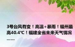 3号台风有变！高温+暴雨！福州最高40.4℃！福建全省未来天气情况……