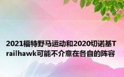 2021福特野马运动和2020切诺基Trailhawk可能不介意在各自的阵容