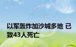 以军轰炸加沙城多地 已致43人死亡