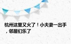 杭州这里又火了！小夫妻一出手，邻居们乐了