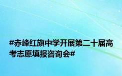 #赤峰红旗中学开展第二十届高考志愿填报咨询会#