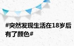 #突然发现生活在18岁后有了颜色#