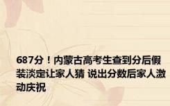 687分！内蒙古高考生查到分后假装淡定让家人猜 说出分数后家人激动庆祝