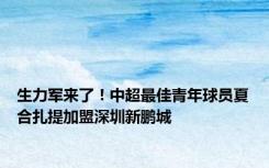 生力军来了！中超最佳青年球员夏合扎提加盟深圳新鹏城