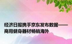 经济日报携手京东发布数据——商用健身器材畅销海外