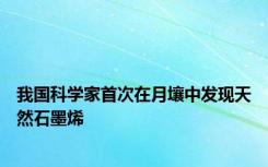 我国科学家首次在月壤中发现天然石墨烯