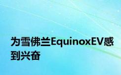 为雪佛兰EquinoxEV感到兴奋