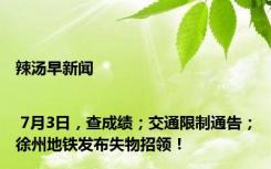 辣汤早新闻 | 7月3日，查成绩；交通限制通告；徐州地铁发布失物招领！