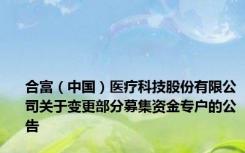 合富（中国）医疗科技股份有限公司关于变更部分募集资金专户的公告