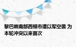 黎巴嫩南部西顿市遭以军空袭 为本轮冲突以来首次