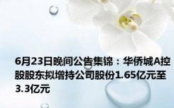 6月23日晚间公告集锦：华侨城A控股股东拟增持公司股份1.65亿元至3.3亿元