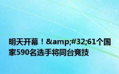 明天开幕！&#32;61个国家590名选手将同台竞技