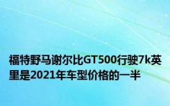 福特野马谢尔比GT500行驶7k英里是2021年车型价格的一半