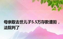 母亲取去世儿子5.5万存款遭拒，法院判了