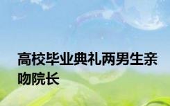 高校毕业典礼两男生亲吻院长