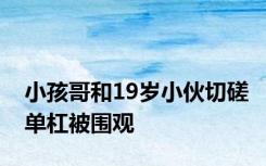 小孩哥和19岁小伙切磋单杠被围观