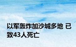 以军轰炸加沙城多地 已致43人死亡