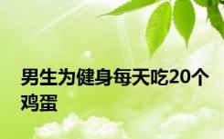 男生为健身每天吃20个鸡蛋